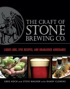 The Craft of Stone Brewing Co.: Liquid Lore, Epic Recipes, and Unabashed Arrogance by Randy Clemens, Steve Wagner, Greg Koch