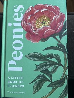 Peonies: A Little Book of Flowers by Tara Austen Weaver