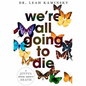 We're All Going to Die by Leah Kaminsky