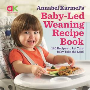 Baby-Led Weaning Recipe Book: 120 Recipes to Let Your Baby Take the Lead by Annabel Karmel