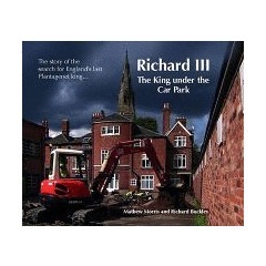 Richard III: The King Under the Car Park by Richard Buckley, Mathew Morris
