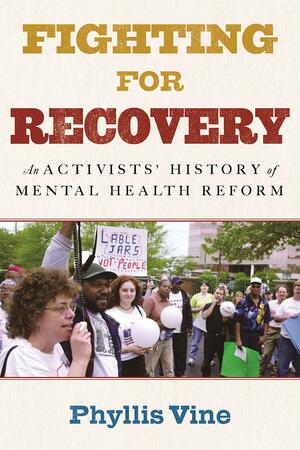 Fighting for Recovery: An Activists' History of Mental Health Reform by Phyllis Vine, Phyllis Vine