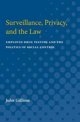 Surveillance, Privacy, and the Law: Employee Drug Testing and the Politics of Social Control by John Gilliom