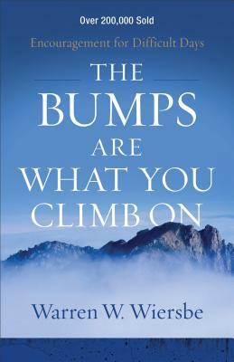 The Bumps Are What You Climb on: Encouragement for Difficult Days by Warren W. Wiersbe