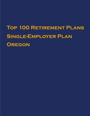 Top 100 US Retirement Plans - Single-Employer Pension Plans - Oregon: Employee Benefit Plans by Omar Hassan