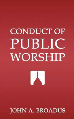 Conduct of Public Worship by John Albert Broadus