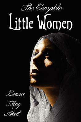 The Complete Little Women - Little Women, Good Wives, Little Men, Jo's Boys by Louisa May Alcott