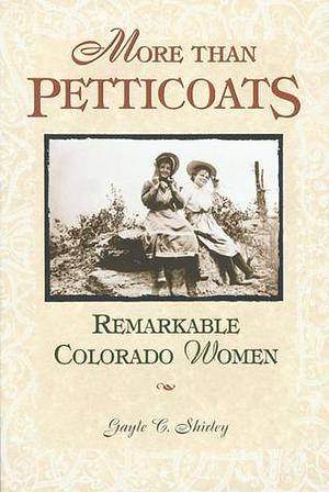 More Than Petticoats: Remarkable Colorado Women by Gayle C. Shirley, Gayle C. Shirley