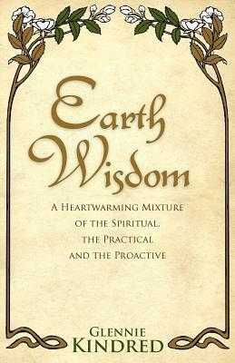Earth Wisdom: A Heartwarming Mixture of the Spiritual and the Practical by Glennie Kindred