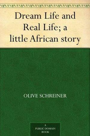 Dream Life and Real Life; A Little African Story by Olive Schreiner