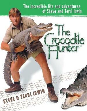 The Crocodile Hunter: The Incredible Life and Adventures of Steve and Terri Irwin by Steve Irwin