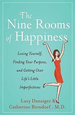 The Nine Rooms of Happiness: Loving Yourself, Finding Your Purpose, and Getting Over Life's Little Imperfections by Catherine Birndorf, Lucy Danziger