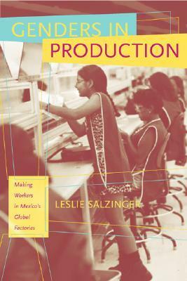 Genders in Production: Making Workers in Mexico's Global Factories by Leslie Salzinger