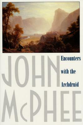 Encounters with the Archdruid: Narratives about a Conservationist and Three of His Natural Enemies by John McPhee