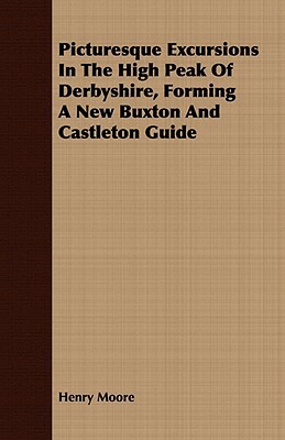 Picturesque Excursions in the High Peak of Derbyshire, Forming a New Buxton and Castleton Guide by Henry Moore