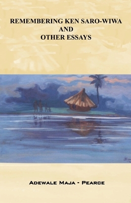 Remembering Ken Saro-Wiwa and Other Essays by Adewale Maja-Pearce