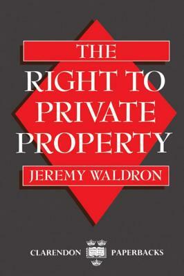 The Right to Private Property by Jeremy Waldron