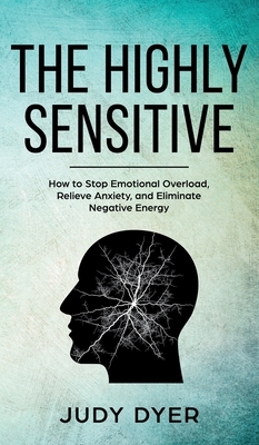 The Highly Sensitive: How to Stop Emotional Overload, Relieve Anxiety, and Eliminate Negative Energy by Judy Dyer