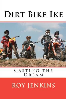 Dirt Bike Ike: Casting the Dream by Roy Jenkins