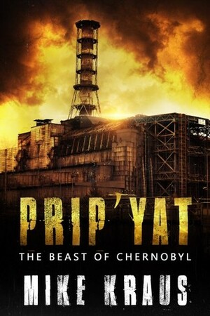 Prip'Yat: The Beast of Chernobyl by Mike Kraus