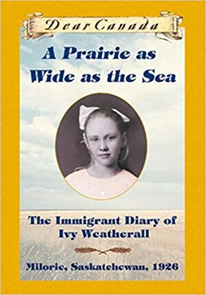 A Prairie as Wide as the Sea: The Immigrant Diary of Ivy Weatherall by Sarah Ellis