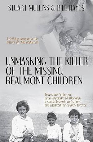 Unmasking the Killer of the Missing Beaumont Children by Stuart Mullins, Bill Hayes