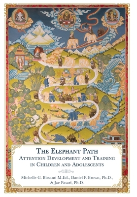 The Elephant Path: Attention Development and Training in Children and Adolescents by Daniel P. Brown, Michelle Bissanti, Jae Pasari