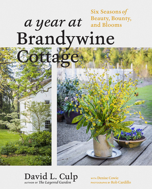 A Year at Brandywine Cottage: Six Seasons of Beauty, Bounty, and Blooms by David L. Culp