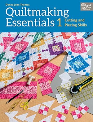 Quiltmaking Essentials 1: Cutting and Piecing Skills by Donna Lynn Thomas