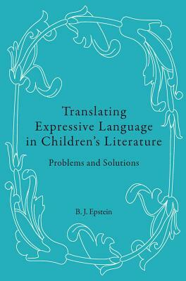 Translating Expressive Language in Children's Literature: Problems and Solutions by B. J. Epstein