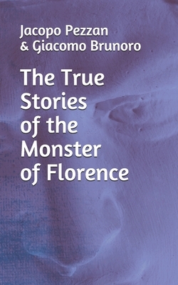 The True Stories Of The Monster Of Florence by Giacomo Brunoro, Jacopo Pezzan
