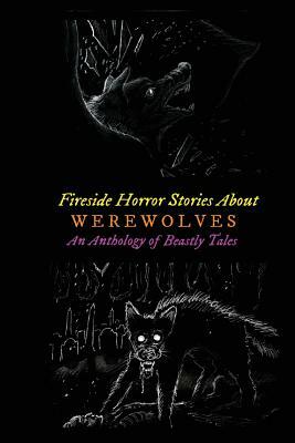Fireside Horror Stories About Werewolves: An Anthology of Beastly Tales by Algernon Blackwood, H.P. Lovecraft, Rudyard Kipling