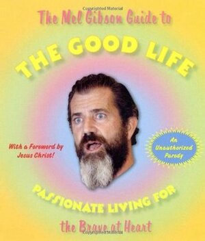 The Mel Gibson Guide to the Good Life: Passionate Living for the Brave at Heart by Pocket Books, Andrew Morton