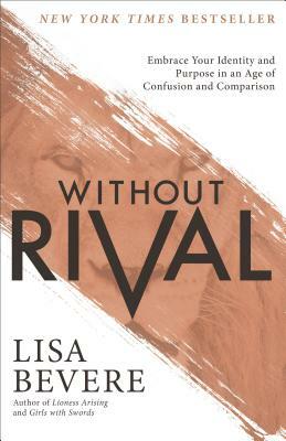 Without Rival: Embrace Your Identity and Purpose in an Age of Confusion and Comparison by Lisa Bevere