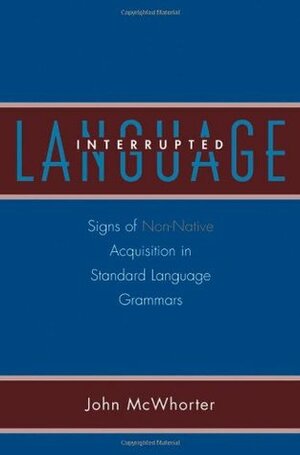 Language Interrupted: Signs of Non-Native Acquisition in Standard Language Grammars by John McWhorter