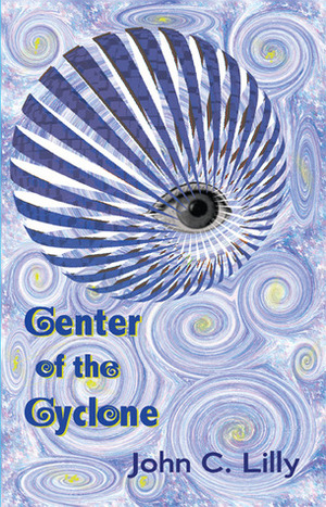 The Center of the Cyclone: Looking into Inner Space by John C. Lilly