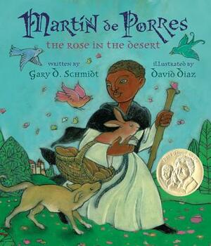 Martin de Porres: The Rose in the Desert by Gary D. Schmidt