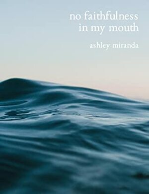 No Faithfulness in My Mouth by Ash Miranda