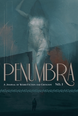 Penumbra No. 1 (2020): A Journal of Weird Fiction and Criticism by 