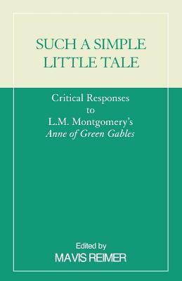 Such a Simple Little Tale: Critical Responses to L.M. Montgomery's Anne of Green Gables (Revised) by Mavis Reimer