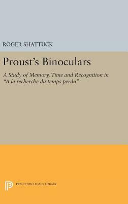 Proust's Binoculars: A Study of Memory, Time and Recognition in a la Recherche Du Temps Perdu by Roger Shattuck