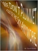 We Don't Plummet Out of the Sky Anymore by M. David Blake