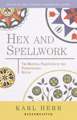 Hex and Spellwork: Magical Practices of the Pennsylvania Dutch by Karl Herr