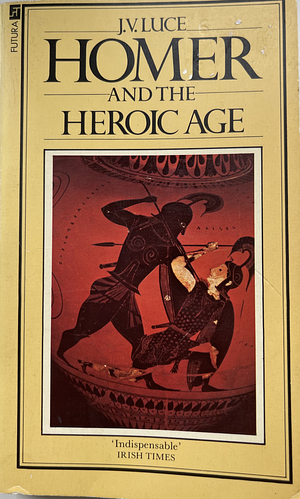 Homer and the Heroic Age by John Victor Luce