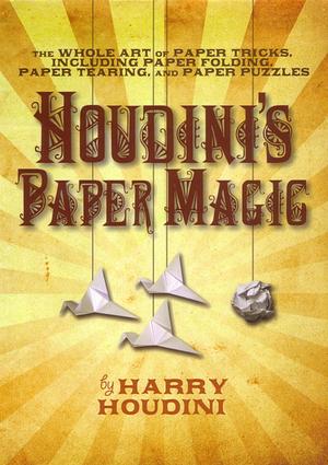Houdini's Paper Magic: The Whole Art of Paper Tricks, Including Paper Folding, Paper Tearing, and Paper Puzzles by Harry Houdini