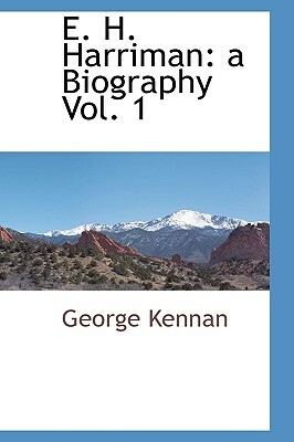 E. H. Harriman: A Biography Vol. 1 by George Kennan