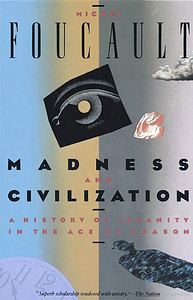 Madness and Civilization: A History of Insanity in the Age of Reason by Michel Foucault