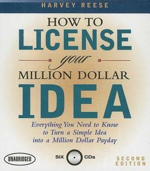 How to License Your Million Dollar Idea: Everything You Need to Know to Turn a Simple Idea Into a Million Dollar Payday by Harvey Reese