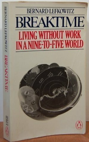 Breaktime: Living Without Work in a Nine-to-Five World by Bernard Lefkowitz