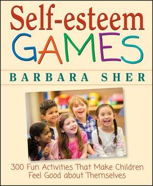 Self-Esteem Games: 300 Fun Activities That Make Children Feel Good about Themselves by Barbara Sher